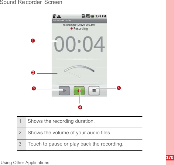 170Using Other ApplicationsSound Re corder Screen1 Shows the recording duration.2 Shows the volume of your audio files.3 Touch to pause or play back the recording.1 12354