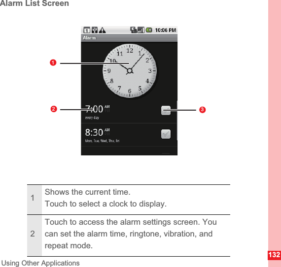 132Using Other ApplicationsAlarm List Screen1Shows the current time.Touch to select a clock to display.2Touch to access the alarm settings screen. You can set the alarm time, ringtone, vibration, and repeat mode.123