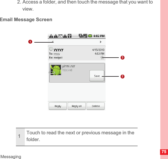 75Messaging2. Access a folder, and then touch the message that you want to view.Email Message Screen1Touch to read the next or previous message in the folder.123