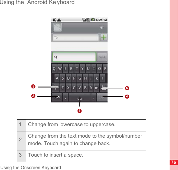 76Using the Onscreen KeyboardUsing the  Android Ke yboard1 Change from lowercase to uppercase.2Change from the text mode to the symbol/number mode. Touch again to change back.3 Touch to insert a space.14523