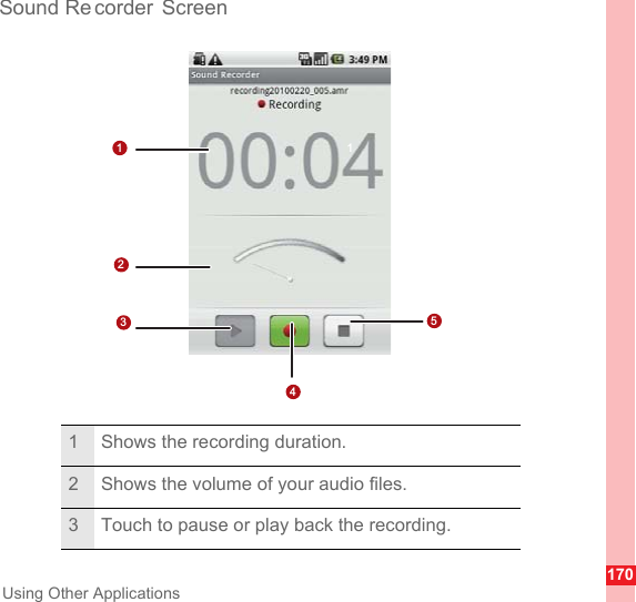 170Using Other ApplicationsSound Re corder Screen1 Shows the recording duration.2 Shows the volume of your audio files.3 Touch to pause or play back the recording.1 12354