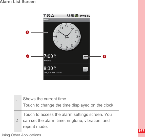 167Using Other ApplicationsAlarm List Screen1Shows the current time.Touch to change the time displayed on the clock.2Touch to access the alarm settings screen. You can set the alarm time, ringtone, vibration, and repeat mode.123