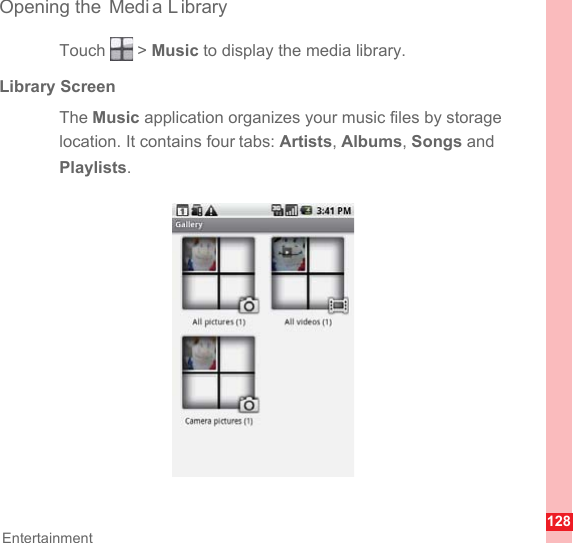 128EntertainmentOpening the  Medi a L ibraryTouch  &gt; Music to display the media library.Library ScreenThe Music application organizes your music files by storage location. It contains four tabs: Artists, Albums, Songs and Playlists. 
