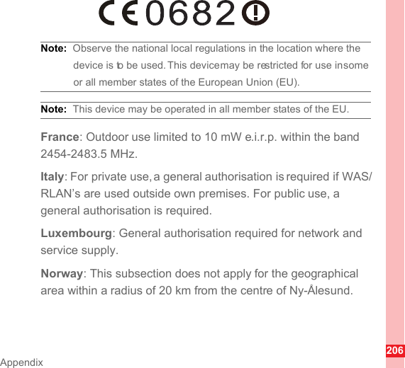 206AppendixNote:  Observe the national local regulations in the location where the device is to be used. This device may be restricted for use in some or all member states of the European Union (EU).Note:  This device may be operated in all member states of the EU.France: Outdoor use limited to 10 mW e.i.r.p. within the band 2454-2483.5 MHz.Italy: For private use, a general authorisation is required if WAS/RLAN’s are used outside own premises. For public use, a general authorisation is required.Luxembourg: General authorisation required for network and service supply.Norway: This subsection does not apply for the geographical area within a radius of 20 km from the centre of Ny-Ålesund.