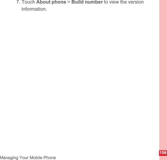 156Managing Your Mobile Phone7. Touch About phone &gt; Build number to view the version information.