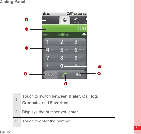 50CallingDialing Panel1Touch to switch between Dialer, Call log, Contacts, and Favorites.2 Displays the number you enter.3 Touch to enter the number.1762345