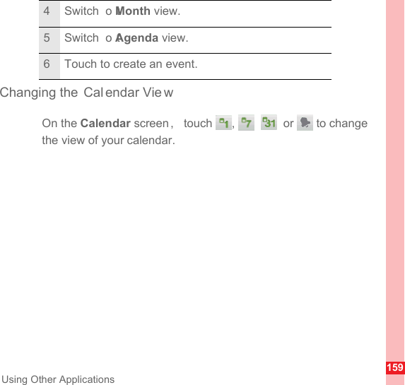 159Using Other ApplicationsChanging the  Cal endar Vie wOn the Calendar screen，touch , , ,  or  to change the view of your calendar.4Switch  to Month view.5Switch  to Agenda view.6 Touch to create an event.