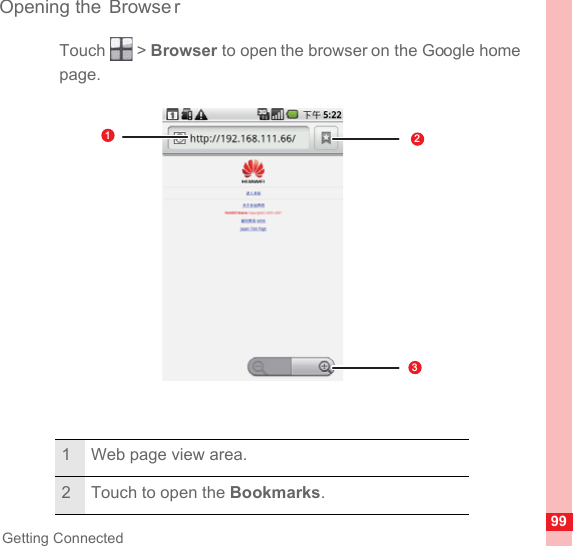 99Getting ConnectedOpening the  Browse rTouch  &gt; Browser to open the browser on the Google home page.1 Web page view area.2 Touch to open the Bookmarks.123