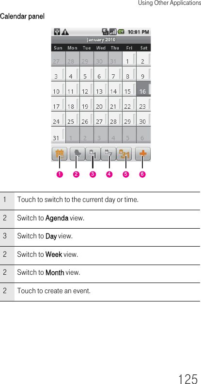 Using Other Applications125Calendar panel1 Touch to switch to the current day or time.2 Switch to Agenda view.3 Switch to Day view.2 Switch to Week view.2 Switch to Month view.2 Touch to create an event.123456