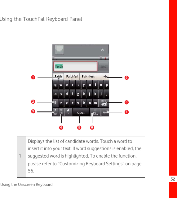 52Using the Onscreen KeyboardUsing the TouchPal Keyboard Panel1Displays the list of candidate words. Touch a word to insert it into your text. If word suggestions is enabled, the suggested word is highlighted. To enable the function, please refer to “Customizing Keyboard Settings” on page 56.1789234 5 6