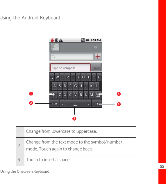 55Using the Onscreen KeyboardUsing the Android Keyboard1 Change from lowercase to uppercase.2Change from the text mode to the symbol/number mode. Touch again to change back.3 Touch to insert a space.14523