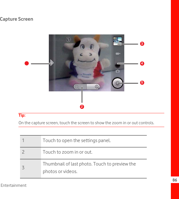 86EntertainmentCapture ScreenTip:  On the capture screen, touch the screen to show the zoom in or out controls.1 Touch to open the settings panel.2 Touch to zoom in or out.3Thumbnail of last photo. Touch to preview the photos or videos.12345