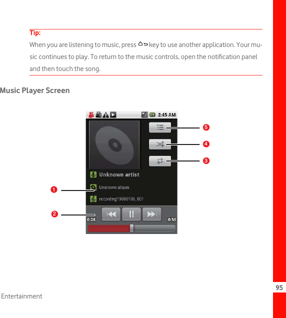 95EntertainmentTip:  When you are listening to music, press  key to use another application. Your mu-sic continues to play. To return to the music controls, open the notification panel and then touch the song.Music Player Screenpicture12543