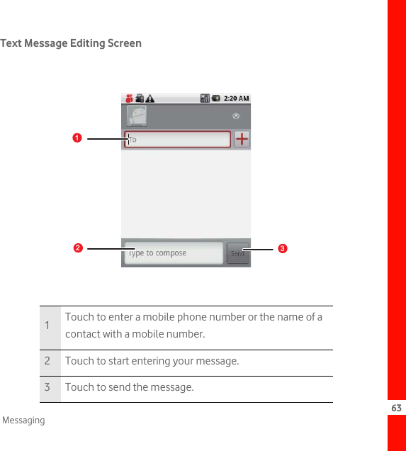 63MessagingText Message Editing Screen1Touch to enter a mobile phone number or the name of a contact with a mobile number.2 Touch to start entering your message.3 Touch to send the message.picture123