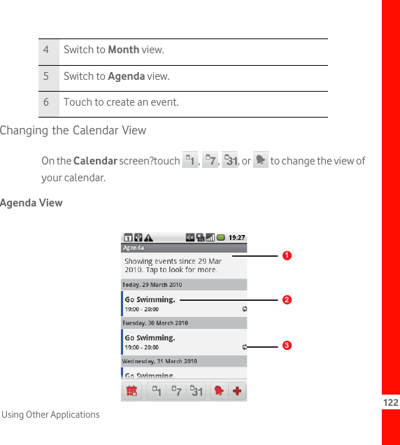122Using Other ApplicationsChanging the Calendar ViewOn the Calendar screen?touch  ,  ,  , or   to change the view of your calendar.Agenda View4 Switch to Month view.5 Switch to Agenda view.6 Touch to create an event.123