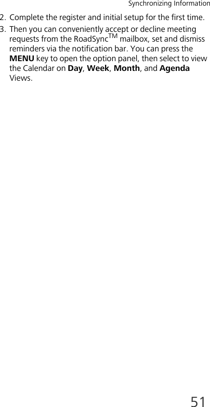 Synchronizing Information512. Complete the register and initial setup for the first time.3. Then you can conveniently accept or decline meeting requests from the RoadSyncTM mailbox, set and dismiss reminders via the notification bar. You can press the MENU key to open the option panel, then select to view the Calendar on Day, Week, Month, and Agenda Views.