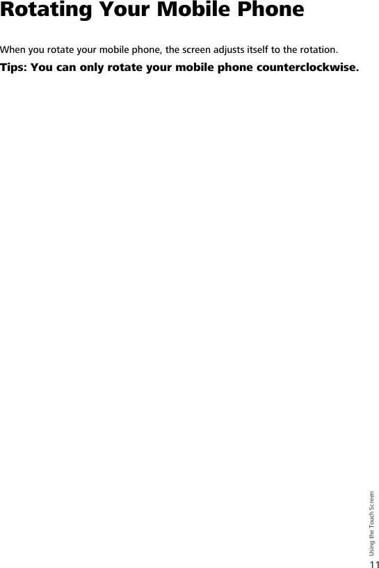 11Using the Touch ScreenRotating Your Mobile PhoneWhen you rotate your mobile phone, the screen adjusts itself to the rotation. Tips: You can only rotate your mobile phone counterclockwise.