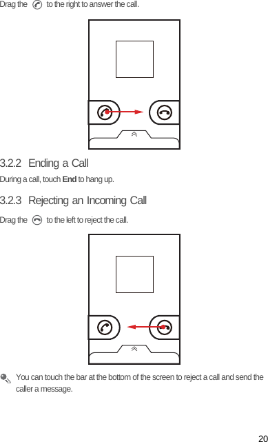 20Drag the   to the right to answer the call.3.2.2  Ending a CallDuring a call, touch End to hang up.3.2.3  Rejecting an Incoming CallDrag the   to the left to reject the call. You can touch the bar at the bottom of the screen to reject a call and send the caller a message.