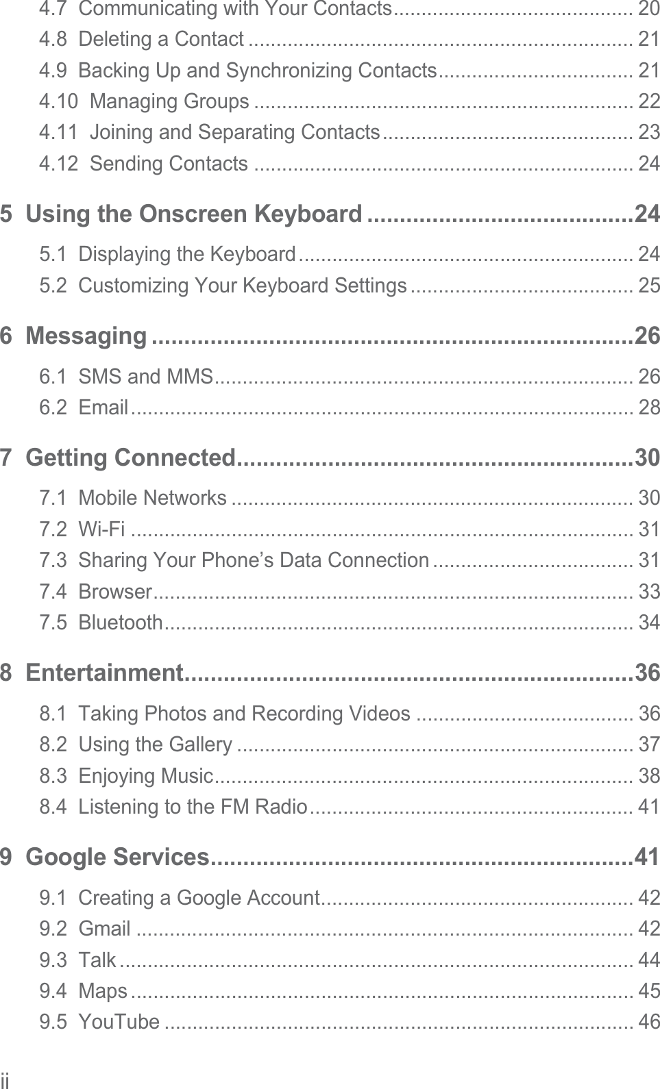 ii4.7  Communicating with Your Contacts........................................... 204.8  Deleting a Contact ..................................................................... 214.9  Backing Up and Synchronizing Contacts................................... 214.10  Managing Groups .................................................................... 224.11  Joining and Separating Contacts............................................. 234.12  Sending Contacts .................................................................... 245  Using the Onscreen Keyboard .........................................245.1  Displaying the Keyboard............................................................ 245.2  Customizing Your Keyboard Settings........................................ 256  Messaging ..........................................................................266.1  SMS and MMS........................................................................... 266.2  Email.......................................................................................... 287  Getting Connected.............................................................307.1  Mobile Networks ........................................................................ 307.2  Wi-Fi .......................................................................................... 317.3  Sharing Your Phone’s Data Connection .................................... 317.4  Browser...................................................................................... 337.5  Bluetooth.................................................................................... 348  Entertainment.....................................................................368.1  Taking Photos and Recording Videos ....................................... 368.2  Using the Gallery ....................................................................... 378.3  Enjoying Music........................................................................... 388.4  Listening to the FM Radio.......................................................... 419  Google Services.................................................................419.1  Creating a Google Account........................................................ 429.2  Gmail ......................................................................................... 429.3  Talk ............................................................................................ 449.4  Maps .......................................................................................... 459.5  YouTube .................................................................................... 46