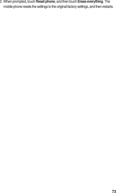 732. When prompted, touch Reset phone, and then touch Erase everything. The mobile phone resets the settings to the original factory settings, and then restarts.