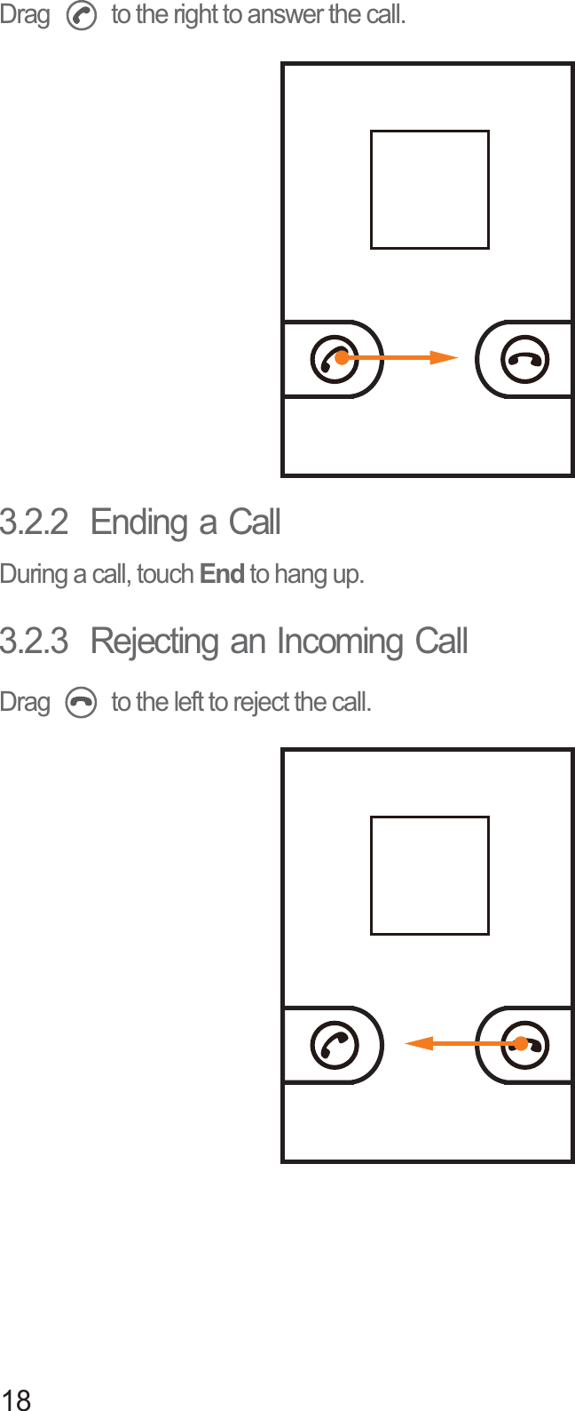 18Drag   to the right to answer the call.3.2.2  Ending a CallDuring a call, touch End to hang up.3.2.3  Rejecting an Incoming CallDrag   to the left to reject the call.