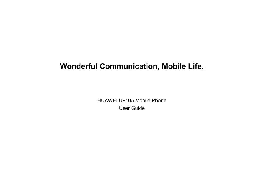 Wonderful Communication, Mobile Life.                                                                                                                                   HUAWEI U9105 Mobile Phone User Guide                                                                                                                                                                     