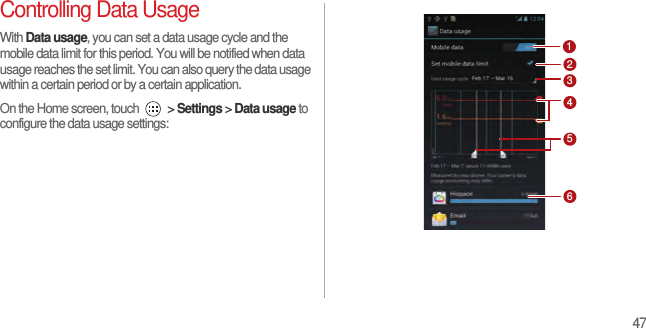 47Controlling Data UsageWith Data usage, you can set a data usage cycle and the mobile data limit for this period. You will be notified when data usage reaches the set limit. You can also query the data usage within a certain period or by a certain application.On the Home screen, touch   &gt; Settings &gt; Data usage to configure the data usage settings:264315