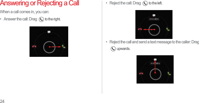 24Answering or Rejecting a CallWhen a call comes in, you can:•   Answer the call: Drag to the right.•   Reject the call: Drag to the left. •   Reject the call and send a text message to the caller: Drag upwards.