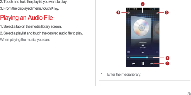 752. Touch and hold the playlist you want to play. 3. From the displayed menu, touch 3OD\.Playing an Audio File1. Select a tab on the media library screen. 2. Select a playlist and touch the desired audio file to play. When playing the music, you can: 1 Enter the media library. 31452