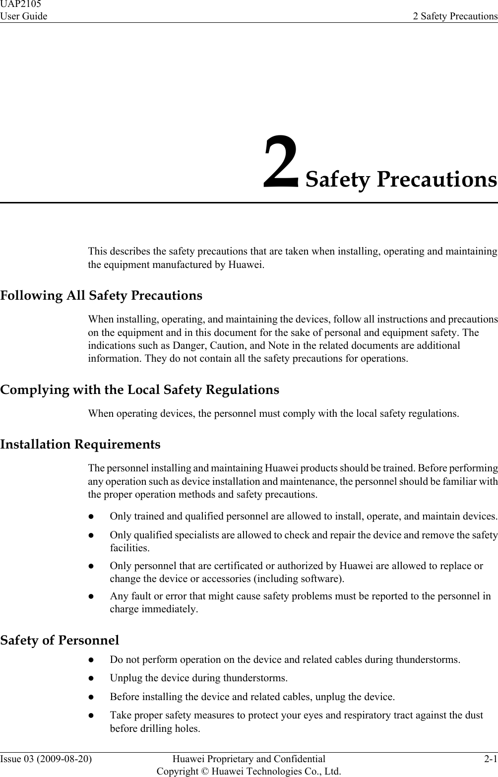 2 Safety PrecautionsThis describes the safety precautions that are taken when installing, operating and maintainingthe equipment manufactured by Huawei.Following All Safety PrecautionsWhen installing, operating, and maintaining the devices, follow all instructions and precautionson the equipment and in this document for the sake of personal and equipment safety. Theindications such as Danger, Caution, and Note in the related documents are additionalinformation. They do not contain all the safety precautions for operations.Complying with the Local Safety RegulationsWhen operating devices, the personnel must comply with the local safety regulations.Installation RequirementsThe personnel installing and maintaining Huawei products should be trained. Before performingany operation such as device installation and maintenance, the personnel should be familiar withthe proper operation methods and safety precautions.lOnly trained and qualified personnel are allowed to install, operate, and maintain devices.lOnly qualified specialists are allowed to check and repair the device and remove the safetyfacilities.lOnly personnel that are certificated or authorized by Huawei are allowed to replace orchange the device or accessories (including software).lAny fault or error that might cause safety problems must be reported to the personnel incharge immediately.Safety of PersonnellDo not perform operation on the device and related cables during thunderstorms.lUnplug the device during thunderstorms.lBefore installing the device and related cables, unplug the device.lTake proper safety measures to protect your eyes and respiratory tract against the dustbefore drilling holes.UAP2105User Guide 2 Safety PrecautionsIssue 03 (2009-08-20) Huawei Proprietary and ConfidentialCopyright © Huawei Technologies Co., Ltd.2-1