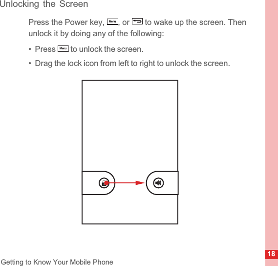 18Getting to Know Your Mobile PhoneUnlocking the ScreenPress the Power key,  , or   to wake up the screen. Then unlock it by doing any of the following:•  Press   to unlock the screen.•  Drag the lock icon from left to right to unlock the screen.MenuMenu