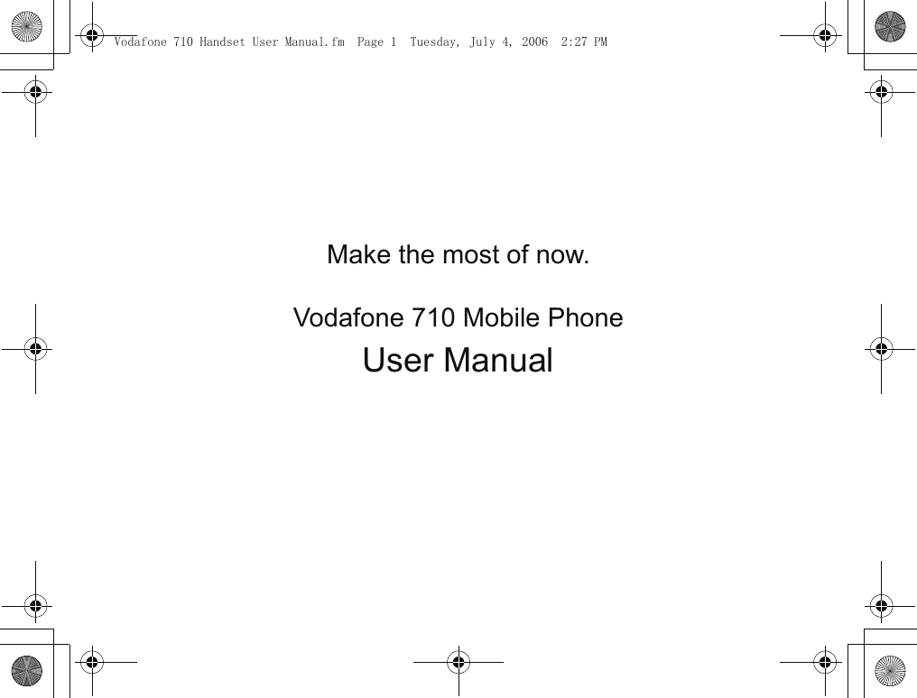 Make the most of now.                                                                                            Vodafone 710 Mobile PhoneUser Manual                                                                                                                                                                                                             Vodafone 710 Handset User Manual.fm  Page 1  Tuesday, July 4, 2006  2:27 PM
