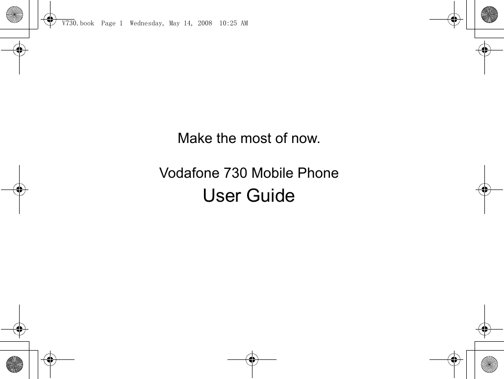 Make the most of now.                                                                                            Vodafone 730 Mobile PhoneUser Guide                                                                                                                                                                                                             V730.book  Page 1  Wednesday, May 14, 2008  10:25 AM