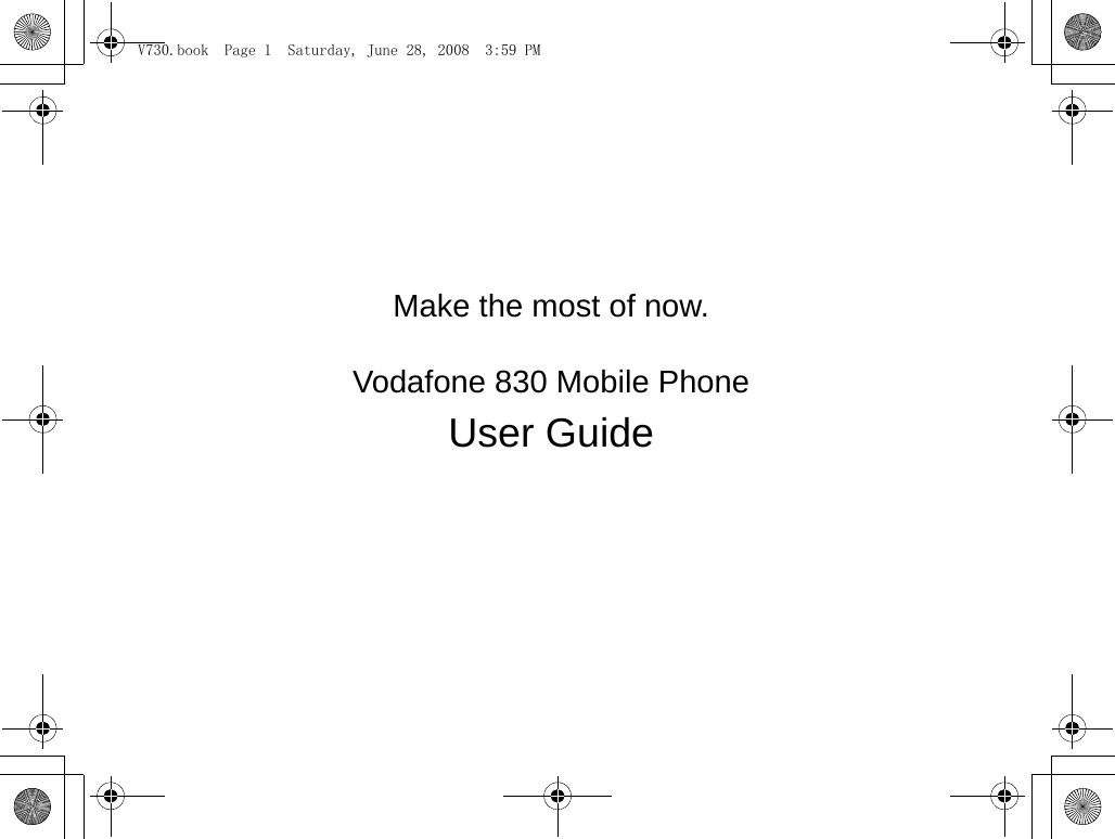 Make the most of now.                                                                                            Vodafone 830 Mobile PhoneUser Guide                                                                                                                                                                                                             V730.book  Page 1  Saturday, June 28, 2008  3:59 PM