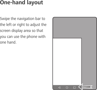 One-hand layoutSwipe the navigation bar to the left or right to adjust the screen display area so that you can use the phone with one hand.
