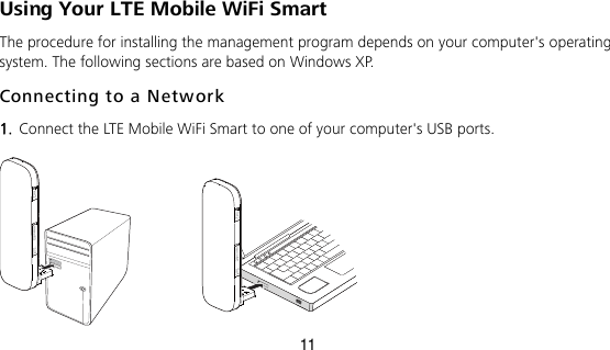 11 Using Your LTE Mobile WiFi Smart The procedure for installing the management program depends on your computer&apos;s operating system. The following sections are based on Windows XP. Connecting to a Network  1.  Connect the LTE Mobile WiFi Smart to one of your computer&apos;s USB ports.     