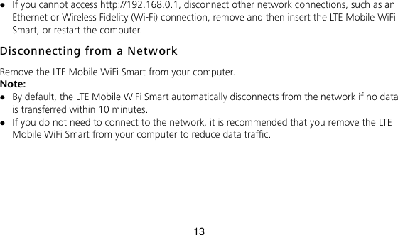 13  If you cannot access http://192.168.0.1, disconnect other network connections, such as an Ethernet or Wireless Fidelity (Wi-Fi) connection, remove and then insert the LTE Mobile WiFi Smart, or restart the computer. Disconnecting from a Network  Remove the LTE Mobile WiFi Smart from your computer.   Note:  By default, the LTE Mobile WiFi Smart automatically disconnects from the network if no data is transferred within 10 minutes.    If you do not need to connect to the network, it is recommended that you remove the LTE Mobile WiFi Smart from your computer to reduce data traffic.    