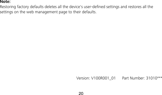 20 Note:   Restoring factory defaults deletes all the device&apos;s user-defined settings and restores all the settings on the web management page to their defaults.                 Version: V100R001_01   Part Number: 31010*** 