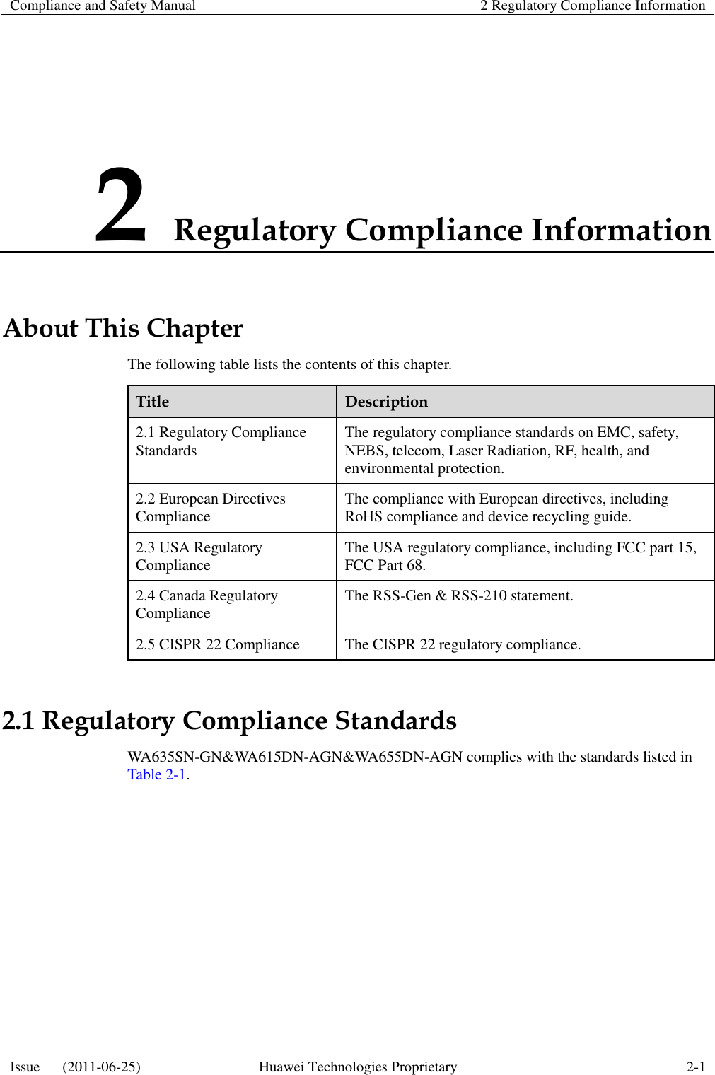 Compliance and Safety Manual 2 Regulatory Compliance Information  Issue      (2011-06-25) Huawei Technologies Proprietary 2-1  2 Regulatory Compliance Information About This Chapter The following table lists the contents of this chapter. Title Description 2.1 Regulatory Compliance Standards The regulatory compliance standards on EMC, safety, NEBS, telecom, Laser Radiation, RF, health, and environmental protection. 2.2 European Directives Compliance The compliance with European directives, including RoHS compliance and device recycling guide. 2.3 USA Regulatory Compliance   The USA regulatory compliance, including FCC part 15, FCC Part 68. 2.4 Canada Regulatory Compliance The RSS-Gen &amp; RSS-210 statement. 2.5 CISPR 22 Compliance The CISPR 22 regulatory compliance. 2.1 Regulatory Compliance Standards WA635SN-GN&amp;WA615DN-AGN&amp;WA655DN-AGN complies with the standards listed in Table 2-1. 