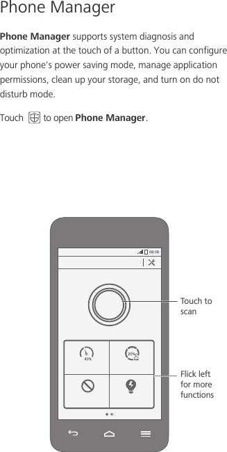 Phone ManagerPhone Manager supports system diagnosis and optimization at the touch of a button. You can configure your phone&apos;s power saving mode, manage application permissions, clean up your storage, and turn on do not disturb mode. Touch  to open Phone Manager. Touch to scanFlick left for more functions