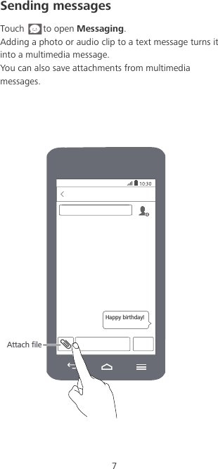 7Sending messagesTouch to open Messaging. Adding a photo or audio clip to a text message turns it into a multimedia message. You can also save attachments from multimedia messages. Happy birthday!Attach file