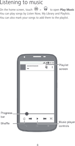 8 Listening to music On the home screen, touch    &gt;    to open Play Music You can play songs by Listen Now, My Library and Playlists. You can also mark your songs to add them to the playlist.          