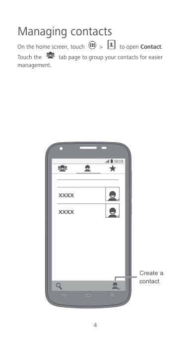 4 Managing contacts On the home screen, touch    &gt;    to open Contact. Touch the   tab page to group your contacts for easier management.          