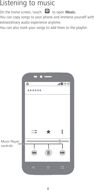 8 Listening to music On the home screen, touch    to open Music. You can copy songs to your phone and immerse yourself with extraordinary audio experience anytime. You can also mark your songs to add them to the playlist.         