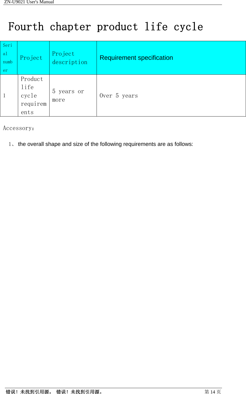 ZN-U9021 User&apos;s Manual                                        错误！未找到引用源。 错误！未找到引用源。 第14 页Fourth chapter product life cycle Serial number Project Project description Requirement specification 1 Product life cycle requirements 5 years or more Over 5 years  Accessory： 1、 the overall shape and size of the following requirements are as follows:  