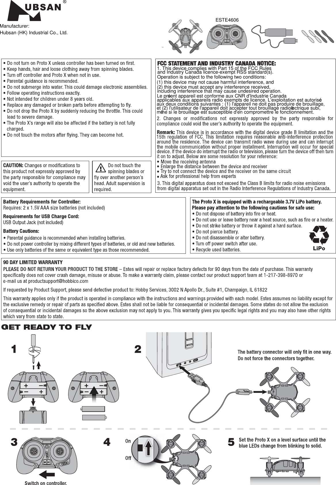 Manufacturer:ESTE46061. This device complies with Part 15 of the FCC Rules  and Industry Canada licence-exempt RSS standard(s). Operation is subject to the following two conditions:(1) this device may not cause harmful interference, and (2) this device must accept any interference received,including interference that may cause undesired operation. Le présent appareil est conforme aux CNR d&apos;Industrie Canadaapplicables aux appareils radio exempts de licence. L&apos;exploitation est autoriséeaux deux conditions suivantes : (1) l&apos;appareil ne doit pas produire de brouillage,et (2) l&apos;utilisateur de l&apos;appareil doit accepter tout brouillage radioélectrique subi,même si le brouillage est susceptible d&apos;en compromettre le fonctionnement.Hubsan (HK) Industrial Co., Ltd.