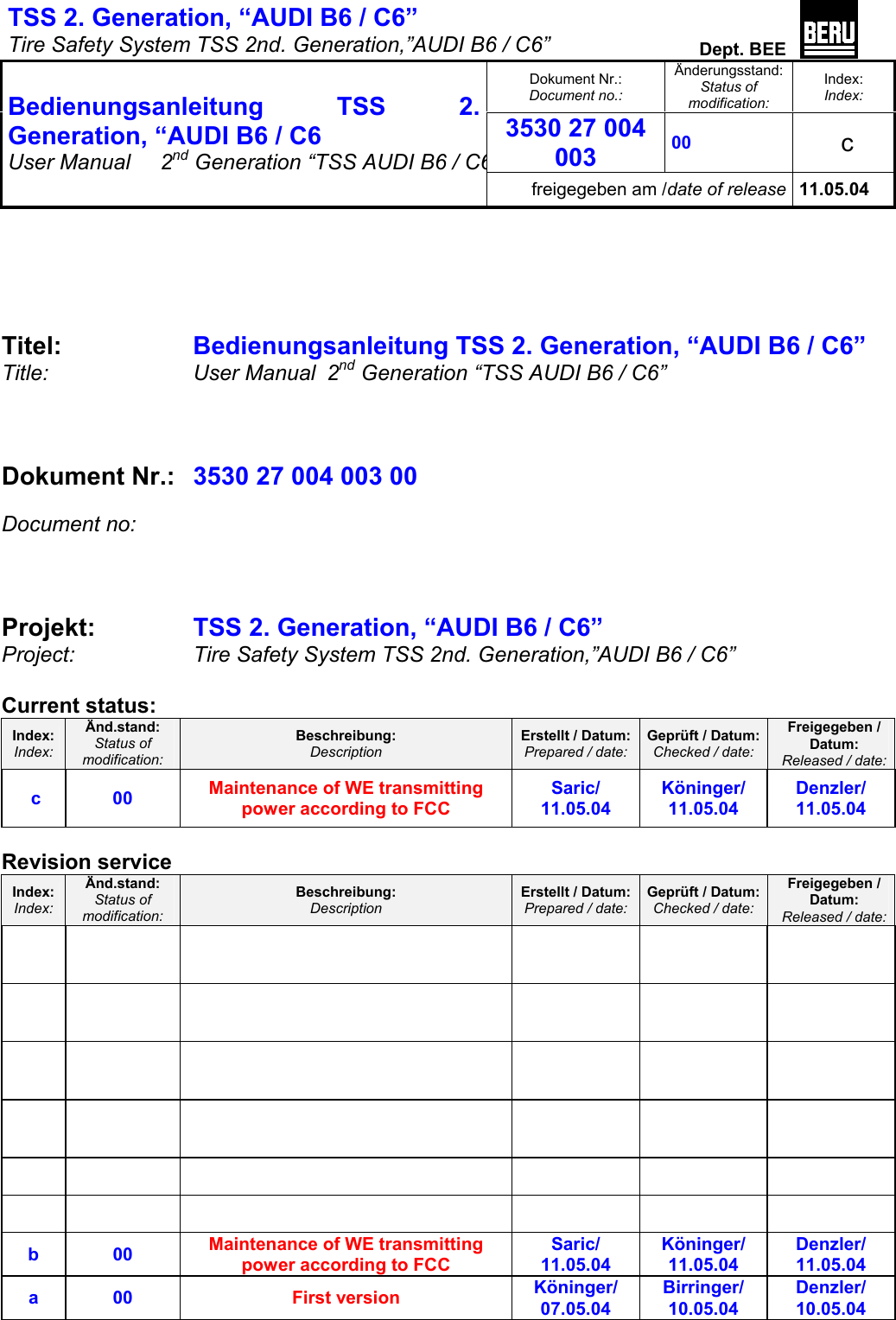 TSS 2. Generation, “AUDI B6 / C6”   Tire Safety System TSS 2nd. Generation,”AUDI B6 / C6”  Dept. BEE  Dokument Nr.: Document no.: Änderungsstand: Status of modification: Index: Index: 3530 27 004 003 00   c  Bedienungsanleitung TSS 2. Generation, “AUDI B6 / C6 User Manual   2nd Generation “TSS AUDI B6 / C6freigegeben am /date of release 11.05.04      Titel:     Bedienungsanleitung TSS 2. Generation, “AUDI B6 / C6” Title:   User Manual  2nd Generation “TSS AUDI B6 / C6”     Dokument Nr.: 3530 27 004 003 00   Document no:    Projekt:   TSS 2. Generation, “AUDI B6 / C6”   Project: Tire Safety System TSS 2nd. Generation,”AUDI B6 / C6”   Current status: Index: Index: Änd.stand: Status of modification: Beschreibung: Description Erstellt / Datum: Prepared / date: Geprüft / Datum: Checked / date: Freigegeben /  Datum:  Released / date: c   00   Maintenance of WE transmitting power according to FCC Saric/ 11.05.04 Köninger/ 11.05.04 Denzler/ 11.05.04     Revision service Index: Index: Änd.stand: Status of modification: Beschreibung: Description Erstellt / Datum: Prepared / date: Geprüft / Datum: Checked / date: Freigegeben /  Datum:  Released / date:                                        b 00  Maintenance of WE transmitting power according to FCC Saric/ 11.05.04 Köninger/ 11.05.04 Denzler/ 11.05.04 a   00   First version Köninger/ 07.05.04 Birringer/ 10.05.04 Denzler/ 10.05.04  