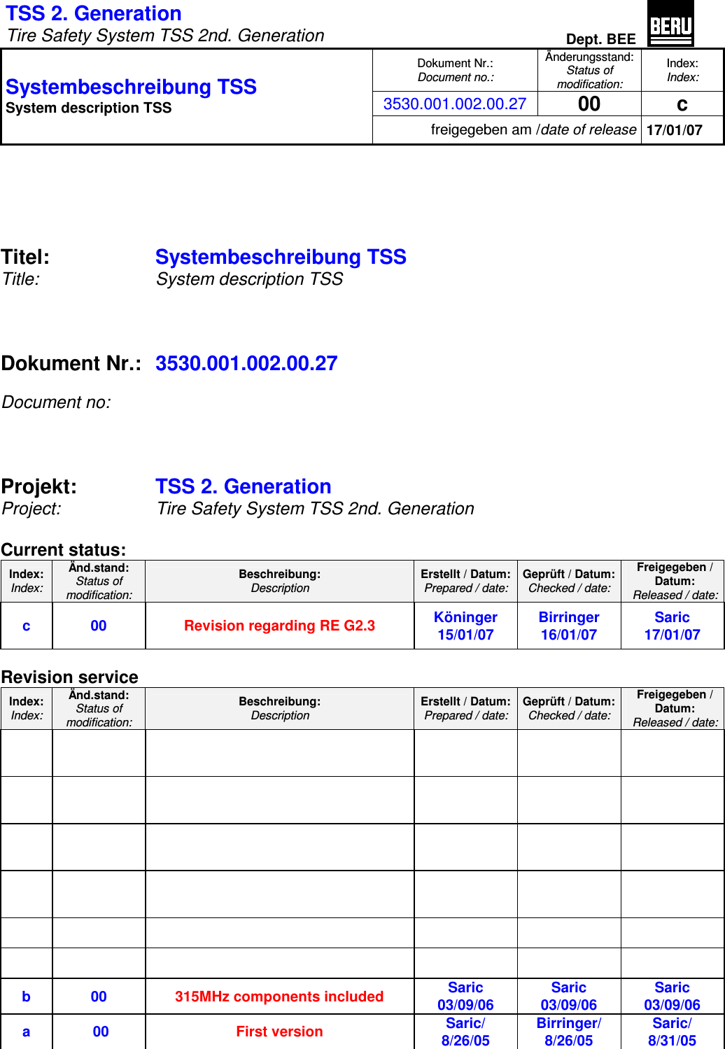 TSS 2. Generation   Tire Safety System TSS 2nd. Generation Dept. BEE  Dokument Nr.: Document no.: Änderungsstand: Status of modification: Index: Index: 3530.001.002.00.27 00  c Systembeschreibung TSS  System description TSS freigegeben am /date of release 17/01/07      Titel:     Systembeschreibung TSS  Title:      System description TSS     Dokument Nr.: 3530.001.002.00.27  Document no:    Projekt:  TSS 2. Generation  Project: Tire Safety System TSS 2nd. Generation  Current status: Index: Index: Änd.stand: Status of modification: Beschreibung: Description Erstellt / Datum: Prepared / date: Geprüft / Datum: Checked / date: Freigegeben /  Datum:  Released / date: c   00  Revision regarding RE G2.3  Köninger 15/01/07 Birringer 16/01/07 Saric 17/01/07     Revision service Index: Index: Änd.stand: Status of modification: Beschreibung: Description Erstellt / Datum: Prepared / date: Geprüft / Datum: Checked / date: Freigegeben /  Datum:  Released / date:                                                       b   00  315MHz components included  Saric 03/09/06 Saric 03/09/06 Saric 03/09/06 a    00   First version Saric/ 8/26/05 Birringer/ 8/26/05 Saric/ 8/31/05  