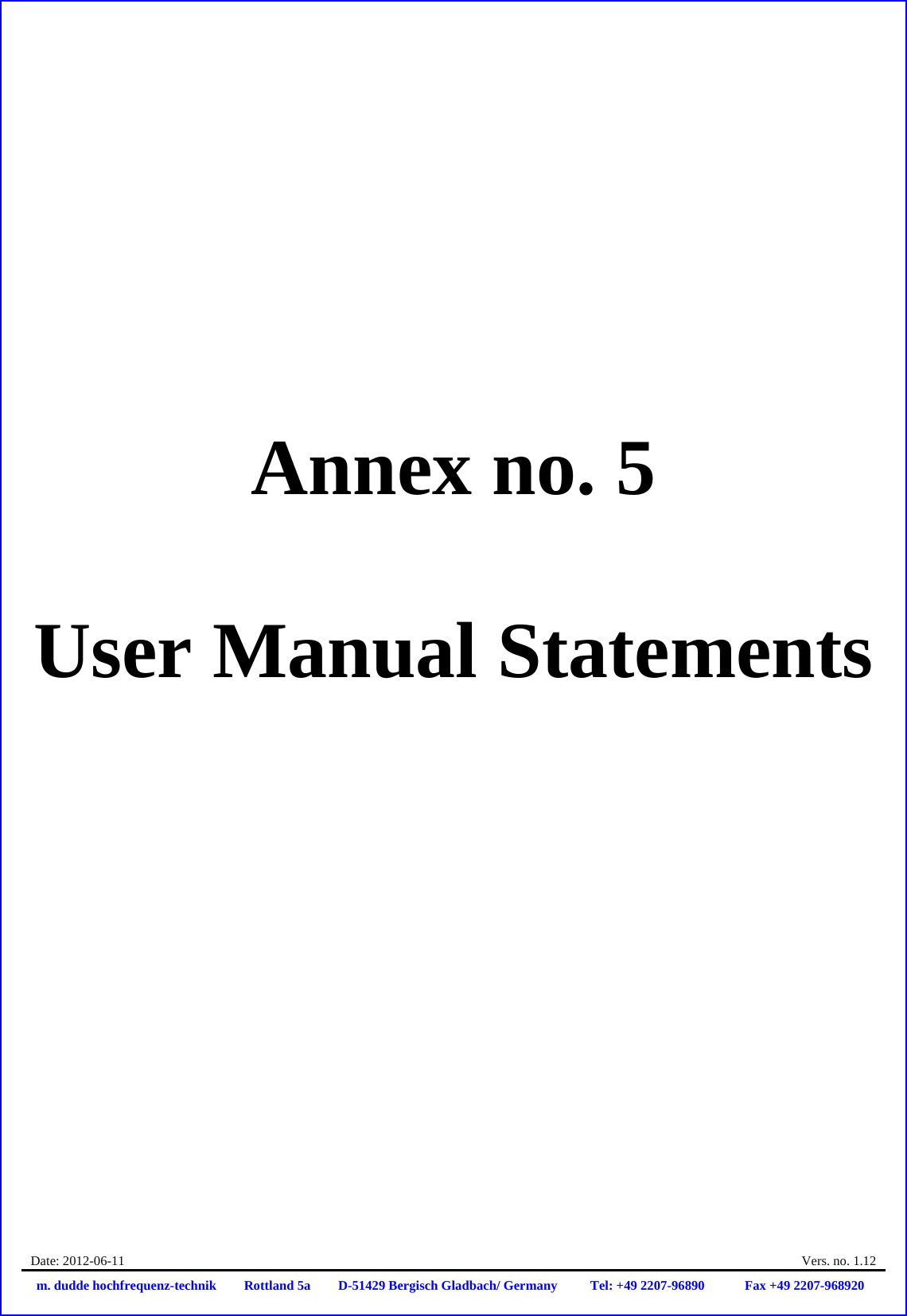  Date: 2012-06-11    Vers. no. 1.12 m. dudde hochfrequenz-technik Rottland 5a D-51429 Bergisch Gladbach/ Germany Tel: +49 2207-96890 Fax +49 2207-968920      Annex no. 5  User Manual Statements 
