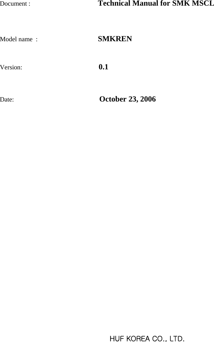      Document :                                  Technical Manual for SMK MSCL   Model name  :                                  SMKREN  Version:                                               0.1  Date:  October 23, 2006                             HUF KOREA CO., LTD.    
